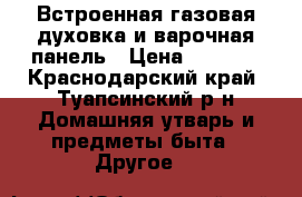 Встроенная газовая духовка и варочная панель › Цена ­ 5 000 - Краснодарский край, Туапсинский р-н Домашняя утварь и предметы быта » Другое   